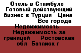 Отель в Стамбуле.  Готовый действующий бизнес в Турции › Цена ­ 197 000 000 - Все города Недвижимость » Недвижимость за границей   . Ростовская обл.,Батайск г.